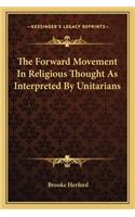 Forward Movement in Religious Thought as Interpreted by Unitarians