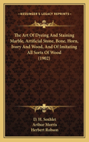 The Art Of Dyeing And Staining Marble, Artificial Stone, Bone, Horn, Ivory And Wood, And Of Imitating All Sorts Of Wood (1902)