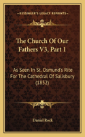 Church Of Our Fathers V3, Part 1: As Seen In St. Osmund's Rite For The Cathedral Of Salisbury (1852)