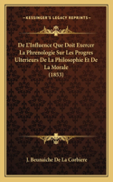 De L'Influence Que Doit Exercer La Phrenologie Sur Les Progres Ulterieurs De La Philosophie Et De La Morale (1853)