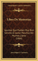 Libro De Memorias: Apuntes Que Pueden Muy Bien Servirle Al Lector Para Escribir Muchos Libros (1866)