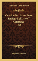 Cuestion De Limites Entre Santiago Del Estero Y Catamarca (1898)