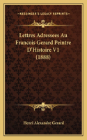 Lettres Adressees Au Francois Gerard Peintre D'Histoire V1 (1888)