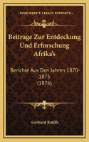 Beitrage Zur Entdeckung Und Erforschung Afrika's: Berichte Aus Den Jahren 1870-1875 (1876)