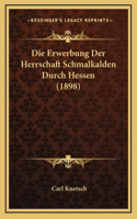 Die Erwerbung Der Herrschaft Schmalkalden Durch Hessen (1898)