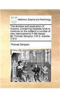 The Doctrine and Application of Fluxions. Containing (Besides What Is Common on the Subject) a Number of New Improvements in the Theory. ... by Thomas Simpson, F.R.S. Volume 2 of 2