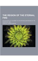 The Region of the Eternal Fire; An Account of a Journey to the Petroleum Region of the Caspian in 1883 ...