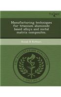 Manufacturing Techniques for Titanium Aluminide Based Alloys and Metal Matrix Composites: (English)