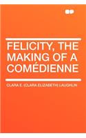 Felicity, the Making of a Comï¿½dienne