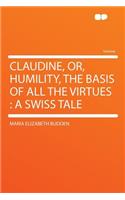 Claudine, Or, Humility, the Basis of All the Virtues: A Swiss Tale