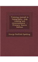 Training Manual in Topography, Map Reading and Reconnaissance - Primary Source Edition