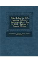 Child Labor in D.C.: Hearing Before a Subcommittee... on S. 3843 - Primary Source Edition
