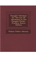 Thought Vibration: Or, the Law of Attraction in the Thought World - Primary Source Edition