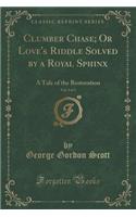 Clumber Chase; Or Love's Riddle Solved by a Royal Sphinx, Vol. 3 of 3: A Tale of the Restoration (Classic Reprint)