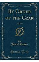 By Order of the Czar: A Novel (Classic Reprint)