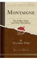 Montaigne: The Endless Study, and Other Miscellanies (Classic Reprint)