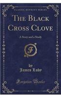 The Black Cross Clove: A Story and a Study (Classic Reprint)