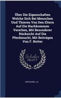 Über Die Eigenschaften Welche Sich Bei Menschen Und Thieren Von Den Eltern Auf Die Nachkommen Vererben, Mit Besonderer Rücksicht Auf Die Pferdezucht, Mit Beiträgen Von F. Notter