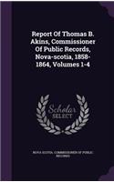 Report Of Thomas B. Akins, Commissioner Of Public Records, Nova-scotia, 1858-1864, Volumes 1-4
