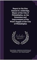 Report to the Hon. Samuel H. Ashbridge, Mayor of the City of Philadelphia, on the Extension and Improvement of the Water Supply of the City of Philadelphia