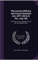 The County Officers and Courts (Ireland) ACT, 1877, (40 & 41 Vic., Cap. 56): With Rules, Forms, Schedule of Fees and Consolidated Index