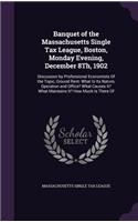 Banquet of the Massachusetts Single Tax League, Boston, Monday Evening, December 8th, 1902: Discussion by Professional Economists of the Topic, Ground Rent: What Is Its Nature, Operation and Office? What Causes It? What Maintains It? How Mu