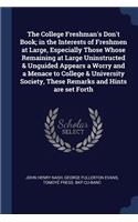 The College Freshman's Don't Book; in the Interests of Freshmen at Large, Especially Those Whose Remaining at Large Uninstructed & Unguided Appears a Worry and a Menace to College & University Society, These Remarks and Hints are set Forth