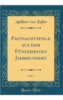 Fastnachtspiele Aus Dem Fï¿½nfzehnten Jahrhundert, Vol. 1 (Classic Reprint)