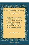 Public Accounts of the Province of Ontario for the Year Ended 31st December, 1888 (Classic Reprint)