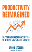 Productivity Reimagined: Seven Performance-Killing Myths and the Path to Sustainable Growth