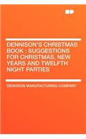 Dennison's Christmas Book: Suggestions for Christmas, New Years and Twelfth Night Parties