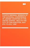 Fourth Biennial Session of the National Conference of Jewish Charities in the United States: Held in the City of Philadelphia, May 6th to 8th, 1906: Held in the City of Philadelphia, May 6th to 8th, 1906