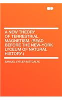 A New Theory of Terrestrial Magnetism. (Read Before the New-York Lyceum of Natural History.): (English)