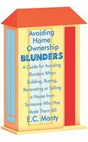 Avoiding Home Ownership Blunders: A Guide for Avoiding Blunders When Building, Buying, Renovating or Selling a House from Someone Who Has Made Them All!