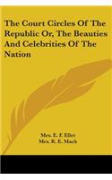 Court Circles Of The Republic Or, The Beauties And Celebrities Of The Nation