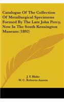 Catalogue Of The Collection Of Metallurgical Specimens Formed By The Late John Percy, Now In The South Kensington Museum (1892)