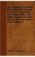The Engineer's Common-Place Book Of Practical Reference, Consisting Of Practical Rules And Tables Adapted To Land, Marine, And Locomotive Steam-Engines