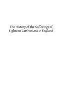 The History of the Sufferings of Eighteen Carthusians in England: Who Refusing to Take Part int eh Schism, and Separate from the Unity of the Catholic Church Were Cruelly Martyred(English)