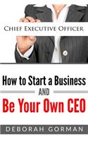 How to Start a Business and Be Your Own CEO