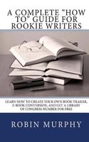 A Complete How to Guide for Rookie Writers: Learn How to Create Your Own Book Trailer, E-Book Conversion, and Get a Library of Congress Number for Free