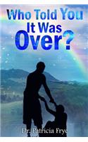 Who Told You It Was Over?