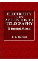 Electricity and Its Applications to Telegraphy: A Practical Handbook Covering the Syllabus of the New Technical Examination