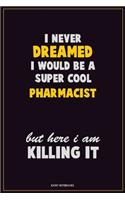 I Never Dreamed I would Be A Super Cool Pharmacist But Here I Am Killing It: Career Motivational Quotes 6x9 120 Pages Blank Lined Notebook Journal