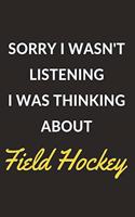 Sorry I Wasn't Listening I Was Thinking About Field Hockey: Field Hockey Journal Notebook to Write Down Things, Take Notes, Record Plans or Keep Track of Habits (6" x 9" - 120 Pages)