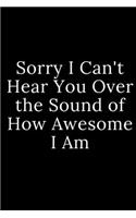 Sorry I Can't Hear You Over the Sound of How Awesome I Am