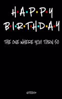 Happy Birthday: The One Where You Turn 50 Notebook: A Birthday Gift Journal For 50 Year Olds