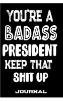 You're A Badass President Keep That Shit Up: Blank Lined Journal To Write in - Funny Gifts For President
