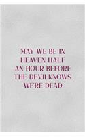May We Be In Heaven Half An Hour Before The Devil Knows We're Dead
