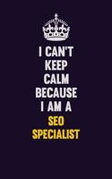 I Can't Keep Calm Because I Am A SEO Specialist