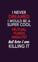 I Never Dreamed I Would Be A Super cool Mutual funds analyst But Here I Am Killing It: Career journal, notebook and writing journal for encouraging men, women and kids. A framework for building your career.